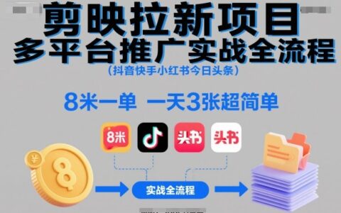 剪映拉新項目多平臺推廣實戰全流程（抖音快手小紅書今日頭條），8米一單，一天3張超簡單