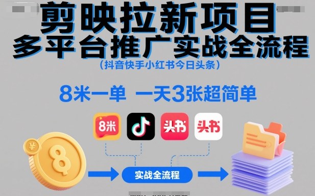 剪映拉新項目多平臺推廣實戰全流程(抖音快手小紅書今日頭條),8米一單,一天3張超簡單