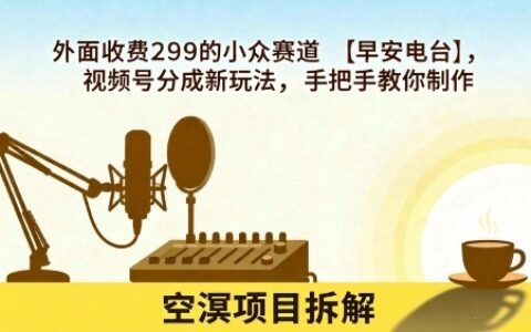 外面收費(fèi)299的小眾賽道【早安電臺】，視頻號分成新玩法，手把手教你制作