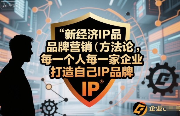 新經濟IP品牌營銷方法論，每一個人每一家企業都應該打造自己IP品牌
