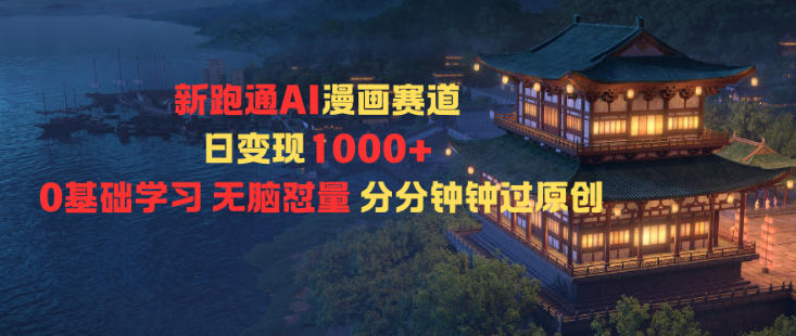 新跑通AI漫畫賽道日變現1k+0基礎學習無腦懟量分分鐘鐘過原創