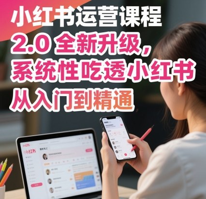 小紅書運營課程2.0全新升級，從入門到精通，系統性吃透小紅書