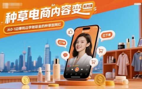 種草電商內容變現系列課，從0-1邊賺錢邊學做吸金的種草型網紅