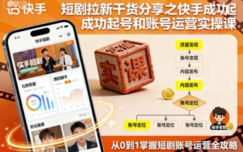 短劇拉新干貨分享之快手成功起號(hào)和賬號(hào)運(yùn)營(yíng)實(shí)操課