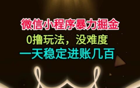 微信小程序暴力掘金，0擼玩法，沒難度，一天穩定進賬幾張【揭秘】