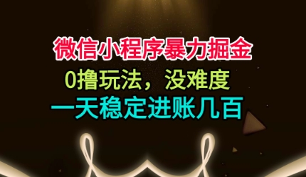 微信小程序暴力掘金，0擼玩法，沒難度，一天穩(wěn)定進賬幾張【揭秘】