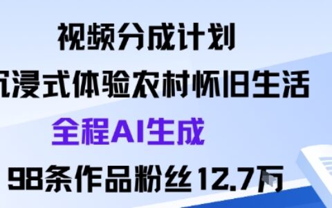 視頻分成計劃：沉浸式體驗農(nóng)村懷舊生活全程AI生成98條作品粉絲12.7W