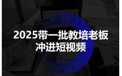 2025帶一批教培老板沖進短視頻，全方位助力教培人掌握短視頻招生技能