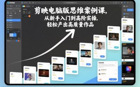 剪映電腦版思維案例課，從新手入門到高階實操，輕松產出高質量作品