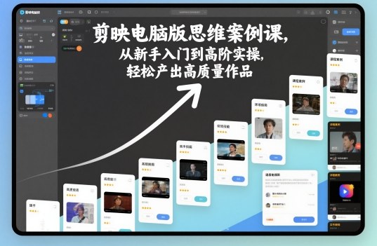 剪映電腦版思維案例課，從新手入門到高階實操，輕松產出高質量作品