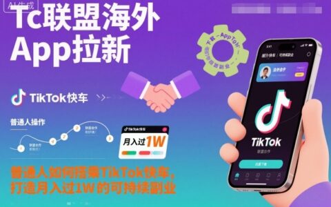 Tc聯盟海外App拉新：普通人如何搭乘TikTok快車，打造月入過1W的可持續副業
