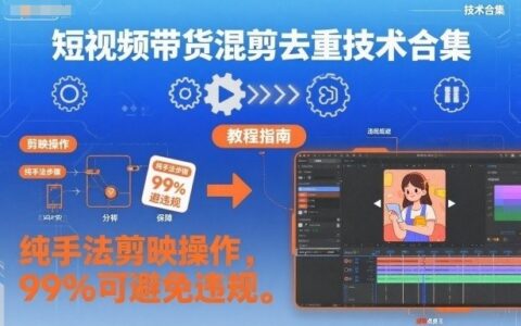 短視頻帶貨混剪去重技術合集，純手法剪映操作，99%可避免違規