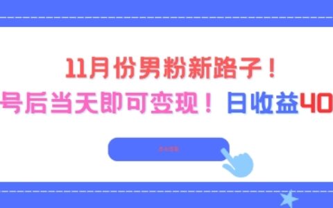 11月份男粉新路子，起號(hào)后當(dāng)天即可變現(xiàn)，日收益4張