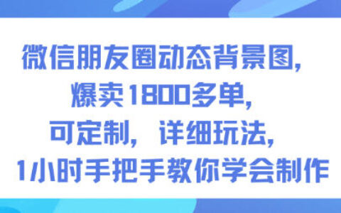 微信朋友圈動(dòng)態(tài)背景圖，爆賣1800多單，可定制，詳細(xì)的玩法，1小時(shí)手把手教你學(xué)會(huì)制作【第一期】