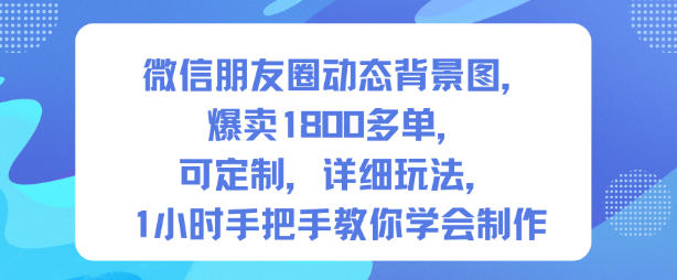 微信朋友圈動態背景圖,爆賣1800多單,可定制,詳細的玩法,1小時手把手教你學會制作【第一期】