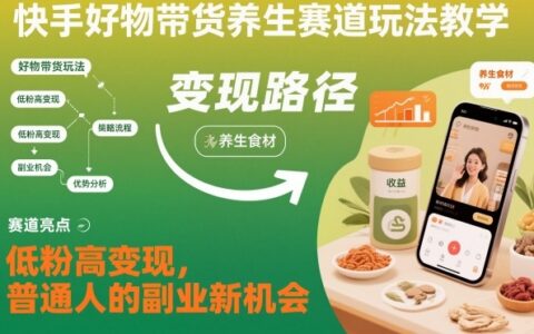 快手好物帶貨養生賽道玩法教學，低粉高變現，普通人的副業新機會