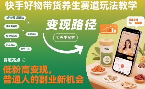 快手好物帶貨養(yǎng)生賽道玩法教學(xué)，低粉高變現(xiàn)，普通人的副業(yè)新機(jī)會(huì)