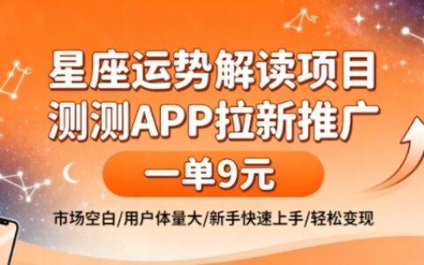 星座運勢解讀項目，測測APP拉新推廣，一單9米，市場空白，用戶體量大，新手也能快速上手，輕松變現