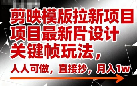 剪映模版拉新項目最新圖片設(shè)計關(guān)鍵幀玩法，人人可做，直接抄，月入1w+