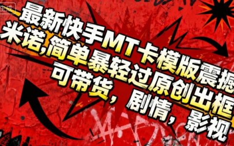 最新快手MT卡模版震撼多米諾，簡單粗暴輕松過原創(chuàng)出框，可帶貨，劇情，影視