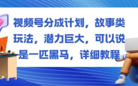 視頻號分成計劃，故事類玩法，潛力巨大，可以說是一匹黑馬，詳細教程
