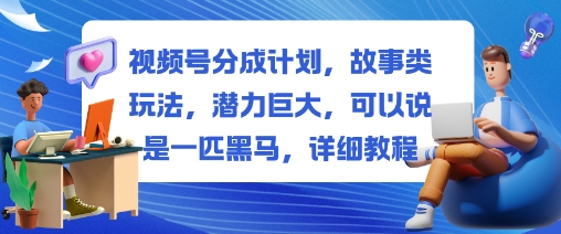 視頻號分成計劃,故事類玩法,潛力巨大,可以說是一匹黑馬,詳細教程