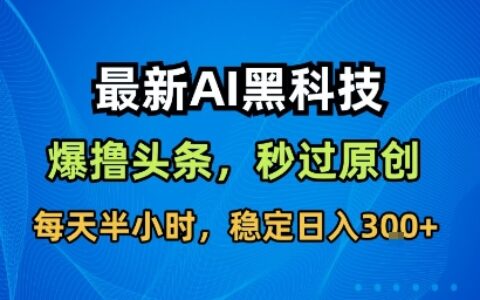 最新AI黑科技擼頭條收益軟件，無需指令，原創度直接拉滿，每日穩定收益3張【揭秘】