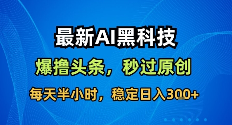 最新AI黑科技擼頭條收益軟件,無需指令,原創度直接拉滿,每日穩定收益3張【揭秘】
