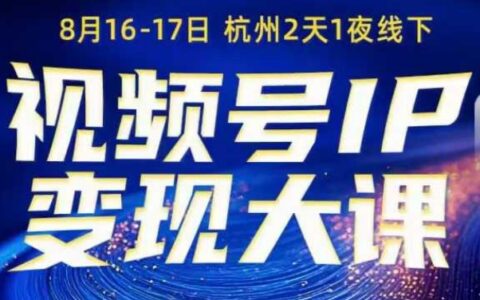視頻號ip變現大課8月16-17日線下課，一次性講透視頻號矩陣、投放、引流、轉化的全流程SOP