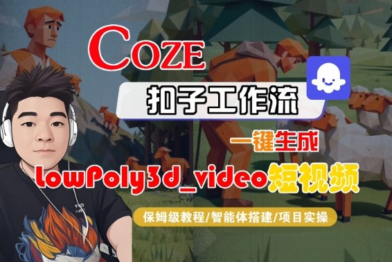 Coze扣子智能體工作流一鍵生成“LowPoly3d_video“短視頻,全流程保姆級教學