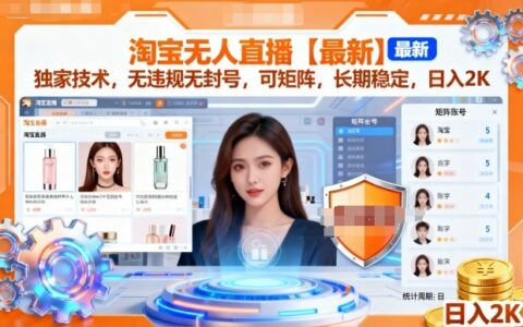 淘寶無人直播【最新】，獨家技術，無違規無封號，可矩陣，長期穩定，日入2K【揭秘】