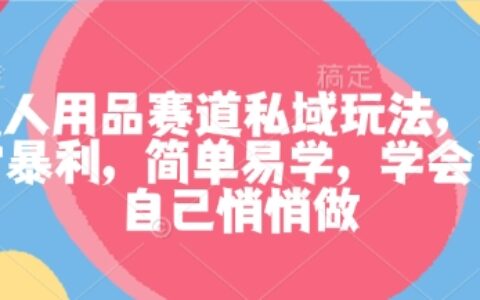 成人用品賽道私域玩法，非常暴利，簡單易學，學會了自己悄悄做