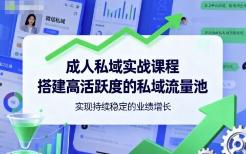 成人私域實戰課程，搭建高活躍度的私域流量池，實現持續穩定的業績增長