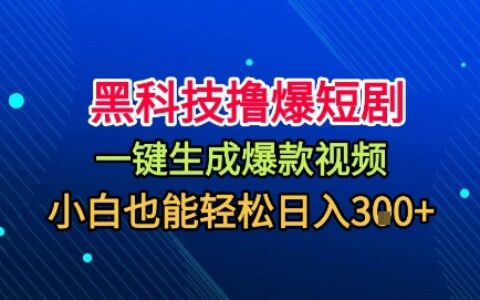 黑科技擼爆短劇，懶人玩法，無需剪輯，一鍵生成，秒過原創，小白也能輕松日入1k【揭秘】