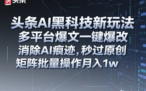 頭條AI黑科技新玩法，多平臺爆文一鍵爆改，消除AI痕跡，秒過原創(chuàng)，矩陣批量操作月入1w+【揭秘】