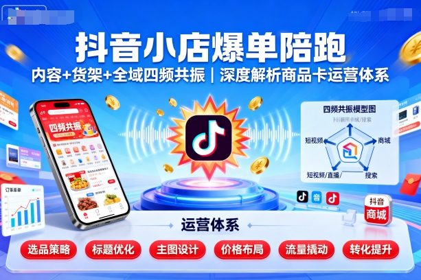 抖音小店爆單陪跑，內容＋貨架＋全域四頻共振，深度解析抖音商品卡運營體系（更新）