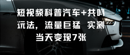 短視頻科普汽車+共鳴玩法,流量巨猛實測當天變現7張
