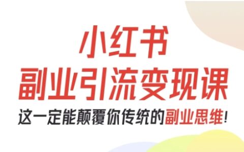 小紅書副業引流變現課，從0-1跑通副業項目，這一定能顛覆你傳統的副業思維