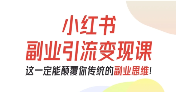 小紅書副業引流變現課，從0-1跑通副業項目，這一定能顛覆你傳統的副業思維