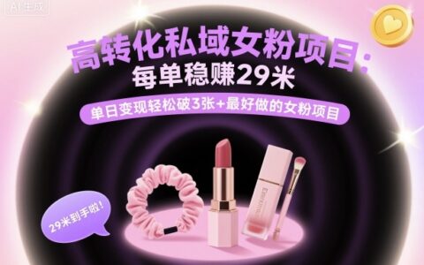 高轉(zhuǎn)化私域女粉項(xiàng)目：每單穩(wěn)賺29米，單日變現(xiàn)輕松破3張+最好做的女粉項(xiàng)目