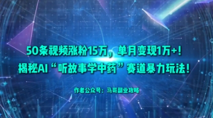 50條視頻漲粉15W，單月變現1W+！揭秘AI“聽故事學中藥”賽道暴力玩法