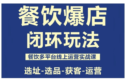 餐飲爆店閉環玩法，餐飲多平臺線上運營實戰課，選址-選品-獲客-運營