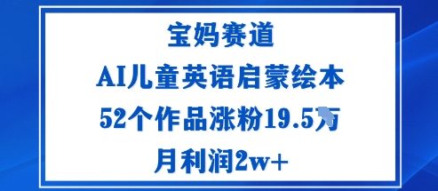 寶媽賽道：AI兒童英語啟蒙繪本52個作品漲粉19.5W月利潤2w+