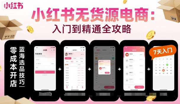 小紅書無貨源電商，入門到精通，開店+選品+筆記+剪輯+賽道+內(nèi)容