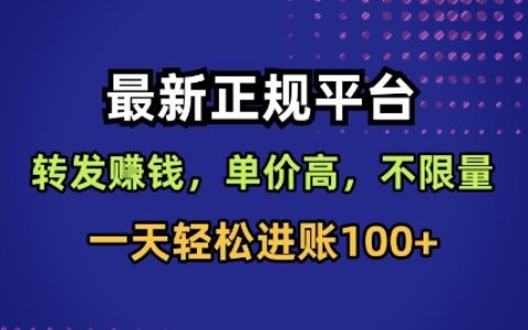 最新正規(guī)平臺，轉(zhuǎn)發(fā)賺錢，單價高，不限量，一天輕松進賬100+【揭秘】