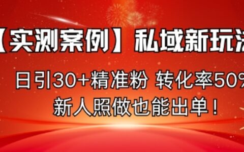 【實測案例】私域新玩法，日引30+精準粉，轉化率50%，新人照做也能出單！