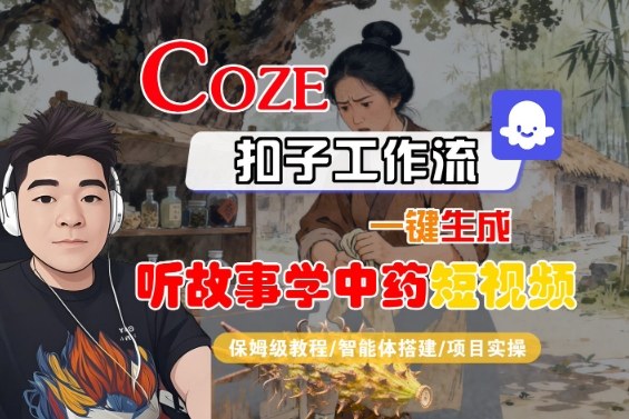 Coze扣子智能體工作流一鍵生成“聽故事學中藥“短視頻,全流程保姆級教學