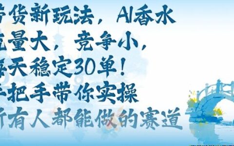 帶貨新玩法，AI香水，流量大，競爭小，每天穩(wěn)定30單，手把手帶你實操所有人都能做的賽道