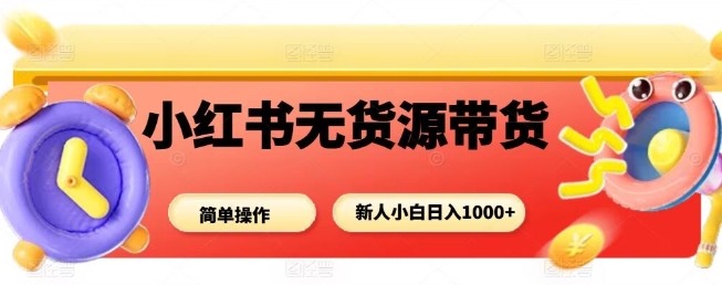 小紅書無貨源帶貨項目，簡單無腦，新人小白日入多張