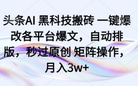 頭條AI黑科技搬磚項(xiàng)目一鍵爆改各平臺(tái)爆文，自動(dòng)排版，秒過原創(chuàng)矩陣操作，月入3w+【揭秘】